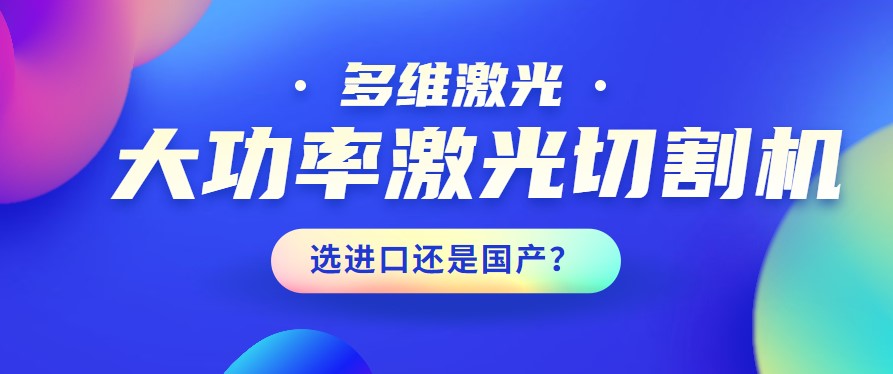 進(jìn)口還是國產(chǎn)？大功率激光切割機應該如何選擇？