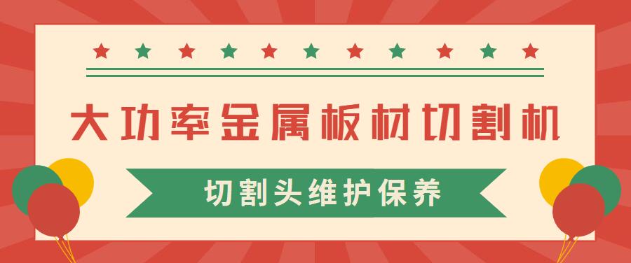 大功率金屬板材激光切割機的激光切割頭維護保養常見(jiàn)注意事項