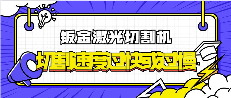 為何金屬鈑金激光切割機的激光切割速率過(guò)快或過(guò)慢
