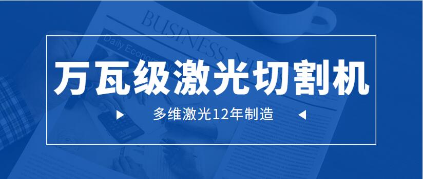 萬(wàn)瓦級激光切割機為何會(huì )成為工業(yè)市場(chǎng)主流地位